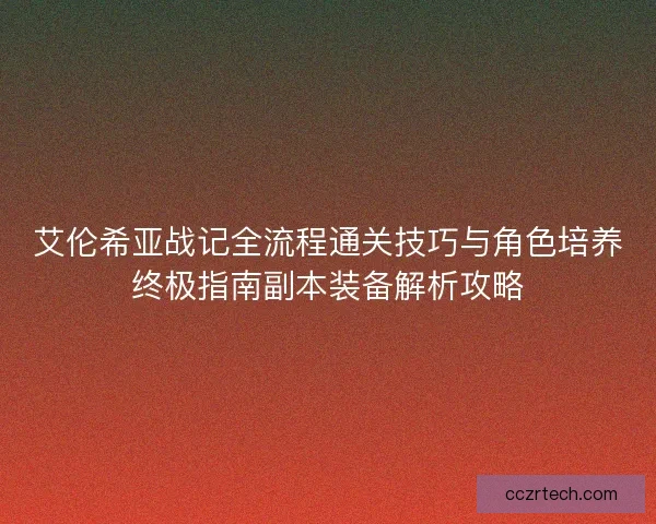 艾伦希亚战记全流程通关技巧与角色培养终极指南副本装备解析攻略