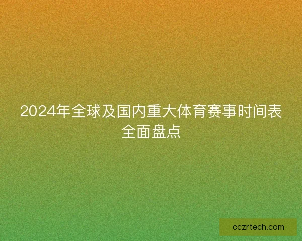 2024年全球及国内重大体育赛事时间表全面盘点