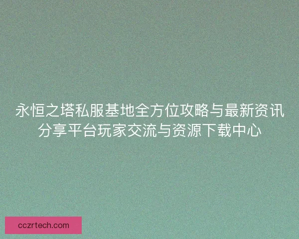 永恒之塔私服基地全方位攻略与最新资讯分享平台玩家交流与资源下载中心