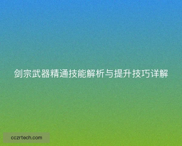 剑宗武器精通技能解析与提升技巧详解