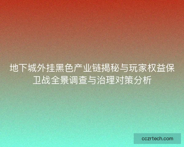 地下城外挂黑色产业链揭秘与玩家权益保卫战全景调查与治理对策分析