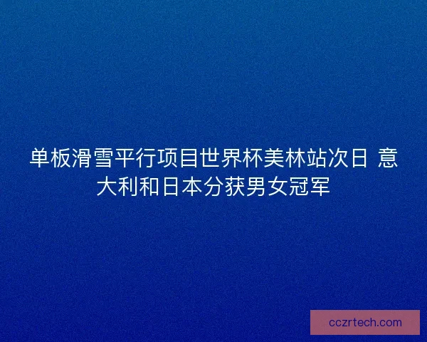 单板滑雪平行项目世界杯美林站次日 意大利和日本分获男女冠军