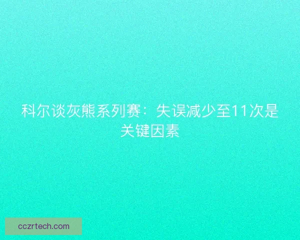 科尔谈灰熊系列赛：失误减少至11次是关键因素