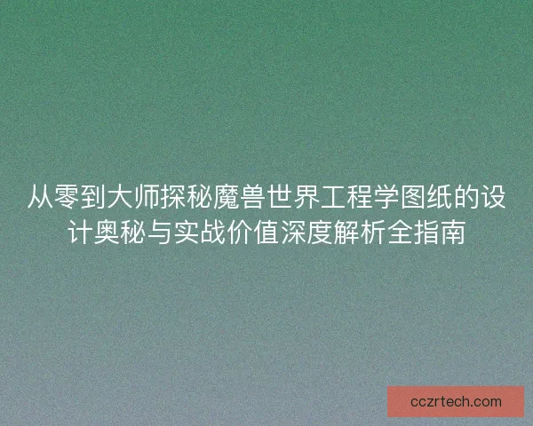从零到大师探秘魔兽世界工程学图纸的设计奥秘与实战价值深度解析全指南